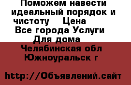 Поможем навести идеальный порядок и чистоту! › Цена ­ 100 - Все города Услуги » Для дома   . Челябинская обл.,Южноуральск г.